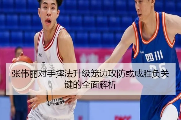 张伟丽对手摔法升级笼边攻防或成胜负关键的全面解析（HUAQIUapp）