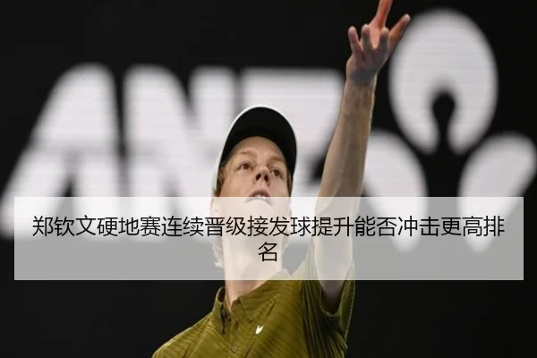 郑钦文硬地赛连续晋级接发球提升能否冲击更高排名 - HUAQIUapp