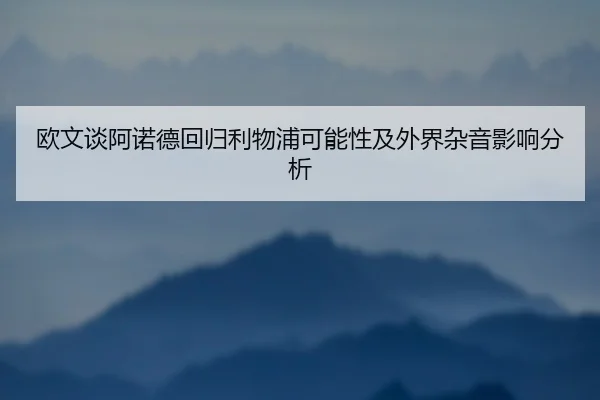 欧文谈阿诺德回归利物浦可能性及外界杂音影响分析 - HUAQIUapp