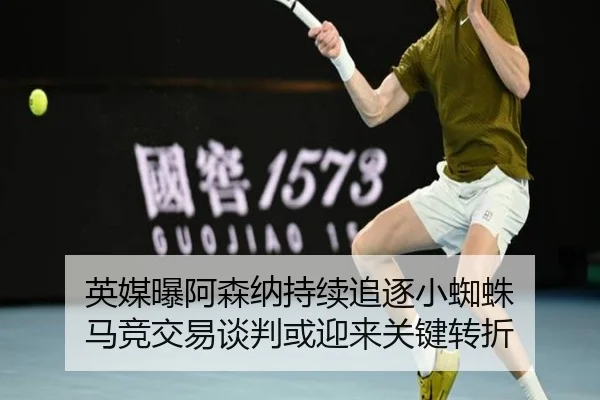 英媒曝阿森纳持续追逐小蜘蛛 马竞交易谈判或迎来关键转折 - HUAQIUapp