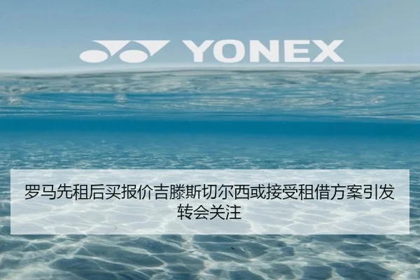 罗马先租后买报价吉滕斯切尔西或接受租借方案引发转会关注 - HUAQIUapp