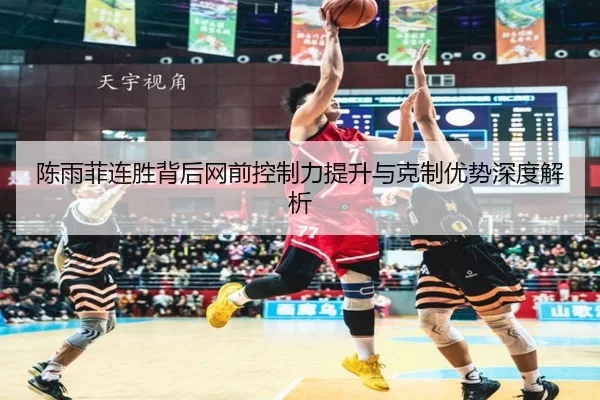 陈雨菲连胜背后网前控制力提升与克制优势深度解析 | HUAQIUapp